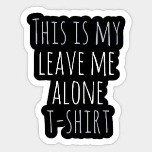 This is my leave me alone t-shirt Sticker